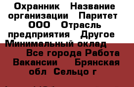 Охранник › Название организации ­ Паритет, ООО › Отрасль предприятия ­ Другое › Минимальный оклад ­ 30 000 - Все города Работа » Вакансии   . Брянская обл.,Сельцо г.